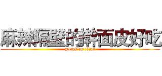 麻辣隔壁的擀面皮好吃 (attack on titan)