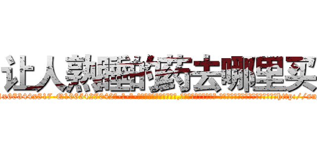 让人熟睡的药去哪里买 (让人熟睡的药去哪里买【电-话151x68344x817-Q1065427042元-吉-药-业】我们做的是长期生意,靠的是老客户长期支持 让人熟睡的药去哪里买在发表了一篇http://sngk.net/eTcdDl

参考消息网我们做的是长期生意,靠的是老客户长期支持也许我们早该意识到，就连鲍勃·霍斯金斯（金球奖戏剧类电影男主角 
)