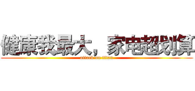健康我最大，家电超划算 (attack on titan)