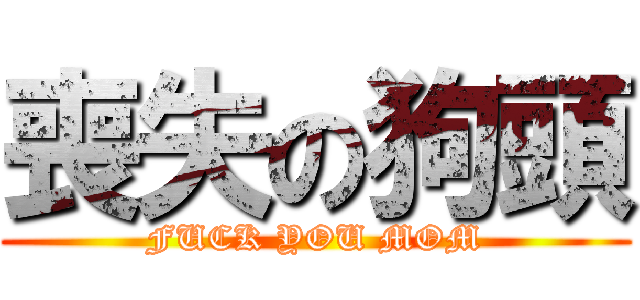 喪失の狗頭 (FUCK YOU MOM)