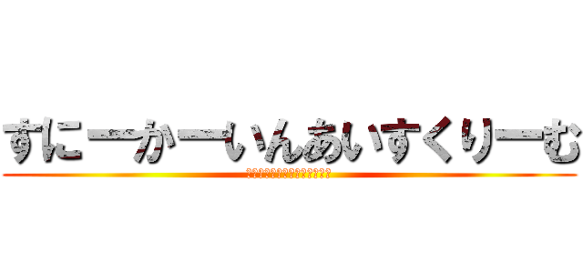 すにーかーいんあいすくりーむ (すにーかーいんあいすくりーむ)