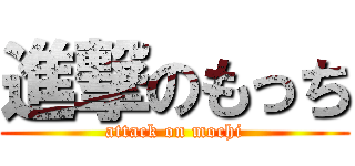 進撃のもっち (attack on mochi)