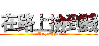 在路上撿到錢 (Very short)