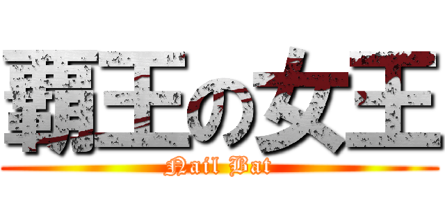 覇王の女王 (Nail Bat)