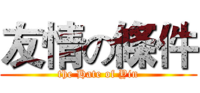友情の條件 (the Hate of Yin)