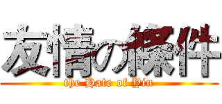 友情の條件 (the Hate of Yin)