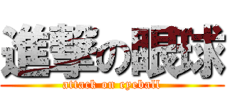 進撃の眼球 (attack on eyeball)
