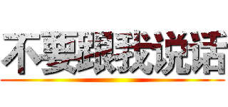 不要跟我说话 ()