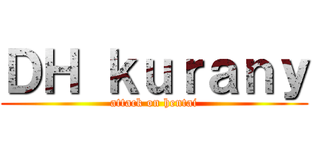 ＤＨ ｋｕｒａｎｙ (attack on hentai)