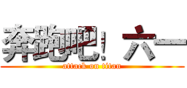 奔跑吧！六一 (attack on titan)