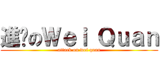 進擊のＷｅｉ Ｑｕａｎ (attack on wei quan)