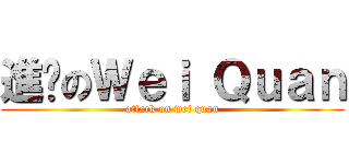 進擊のＷｅｉ Ｑｕａｎ (attack on wei quan)