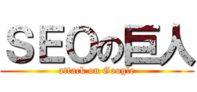 ＳＥＯの巨人 (attack on Google)