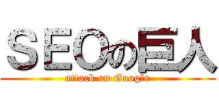 ＳＥＯの巨人 (attack on Google)