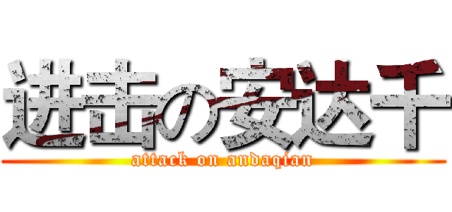 进击の安达千 (attack on andaqian)