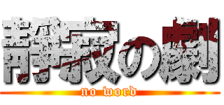 靜寂の劇 (no word)