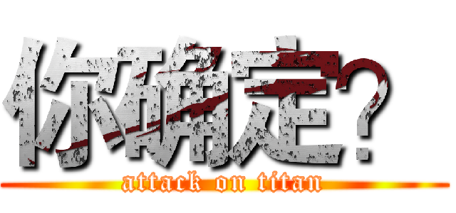 你确定？ (attack on titan)