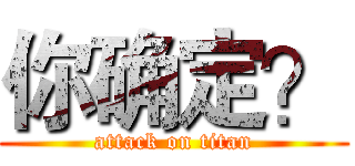 你确定？ (attack on titan)