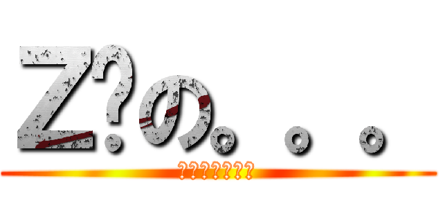 Ｚ酱の。。。 (。。。。。。。)