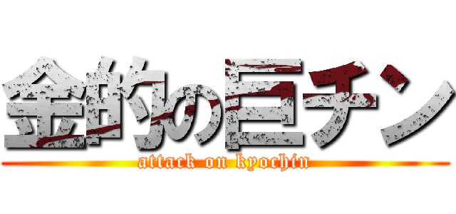 金的の巨チン (attack on kyochin)