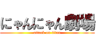 にゃんにゃん劇場 (attack on titan)