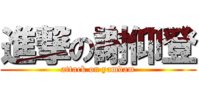 進撃の謝仰登 (attack on yamdam)