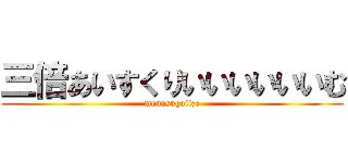 三倍あいすくりいいいいいいむ (monosugoiize)