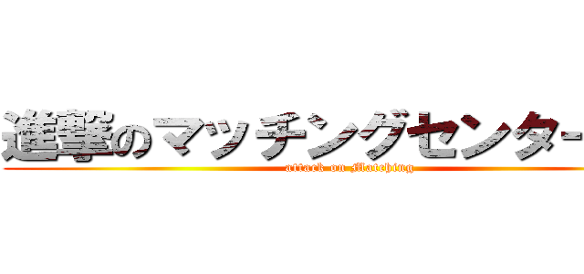 進撃のマッチングセンター３０ (attack on Matching)