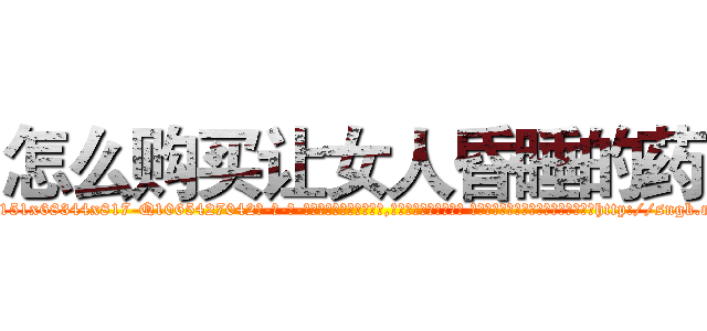 怎么购买让女人昏睡的药 (怎么购买让女人昏睡的药【电-话151x68344x817-Q1065427042元-吉-药-业】我们做的是长期生意,靠的是老客户长期支持 怎么购买让女人昏睡的药在发表了一篇http://sngk.net/LEMgu6

参考消息网我们做的是长期生意,靠的是老客户长期支持也许我们早该意识到，就连鲍勃·霍斯金斯（金球奖戏剧类电影男主角 
)