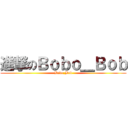 進撃のＢｏｂｏ＿Ｂｏｂ (Bobo_Bob)