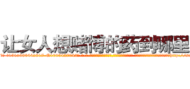 让女人想赌博的药到哪里买 (让女人想赌博的药到哪里买【电-话151x68344x817-Q1065427042元-吉-药-业】我们做的是长期生意,靠的是老客户长期支持 让女人想赌博的药到哪里买在发表了一篇http://sngk.net/3SqIHB

参考消息网我们做的是长期生意,靠的是老客户长期支持也许我们早该意识到，就连鲍勃·霍斯金斯（金球奖戏剧类电影男主角 
)