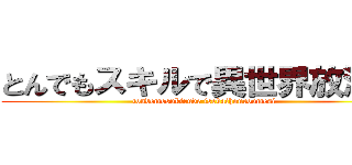 とんでもスキルで異世界放浪飯 (tondemosukirude isekaihouroumesi)