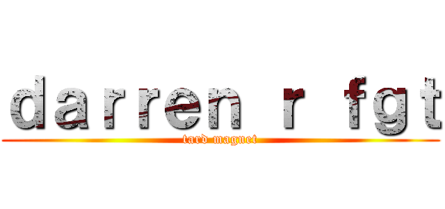 ｄａｒｒｅｎ ｒ ｆｇｔ (tard magnet)