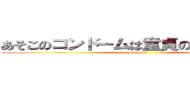 あそこのコンドームは童貞の恥だ 見事！ (onapiece)