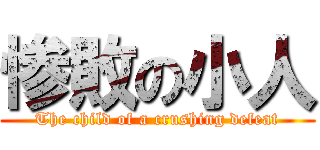 惨敗の小人 (The child of a crushing defeat)
