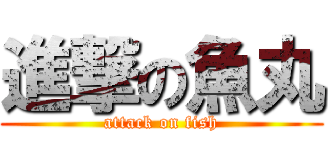 進撃の魚丸 (attack on fish)