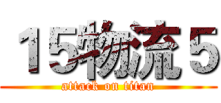 １５物流５ (attack on titan)