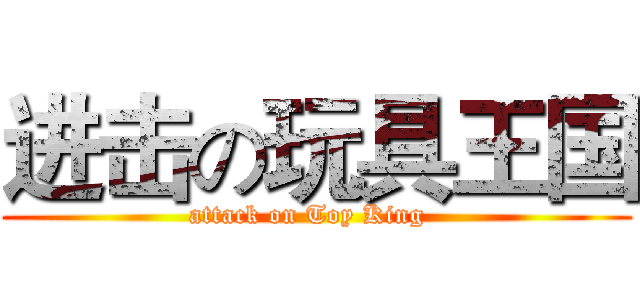 进击の玩具王国 (attack on Toy King  )