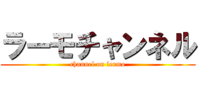 ラーモチャンネル (channel on lermo)
