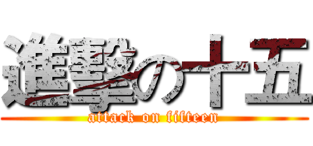 進擊の十五 (attack on fifteen)