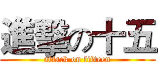 進擊の十五 (attack on fifteen)