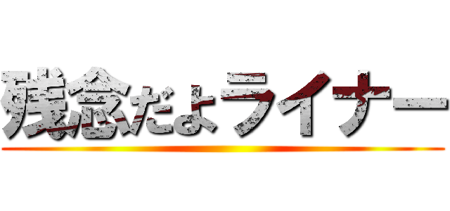 残念だよライナー ()