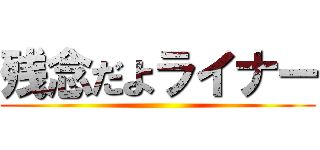 残念だよライナー ()