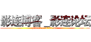 影连博客＿影连论坛 (yl2015.c.ev123.com)