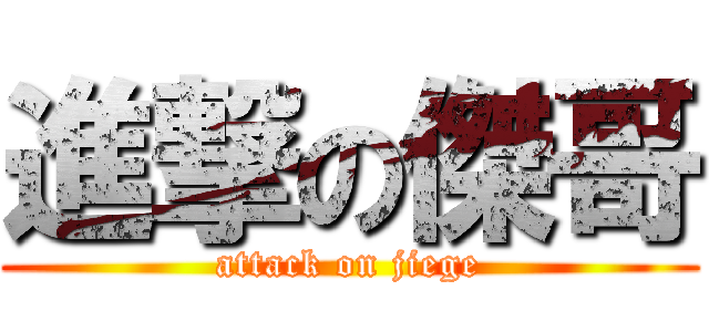 進撃の傑哥 (attack on jiege)