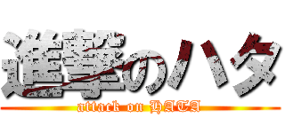 進撃のハタ (attack on HATA)
