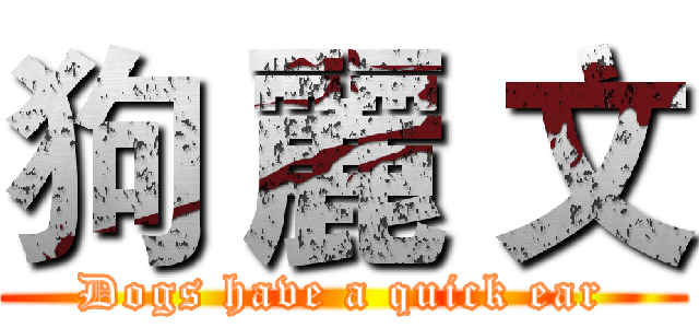 狗 麗 文 (Dogs have a quick ear)