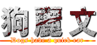 狗 麗 文 (Dogs have a quick ear)