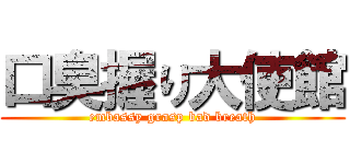 口臭握り大使館 (embassy grasp bad breath)