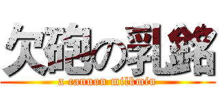 欠砲の乳銘 (a cannon milkmin)